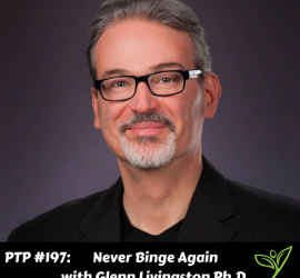 Never Binge Again with Glenn Livingston Ph.D. - PTP197