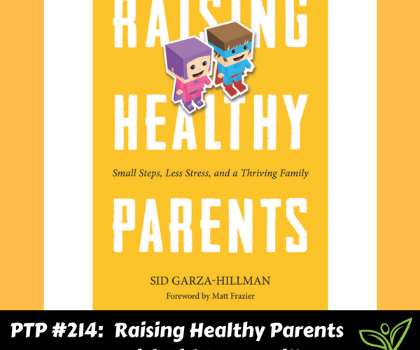 Raising Healthy Parents with Sid Garza-Hillman - PTP214
